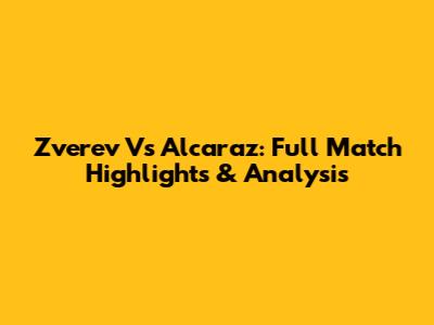Zverev Vs Alcaraz: Full Match Highlights & Analysis