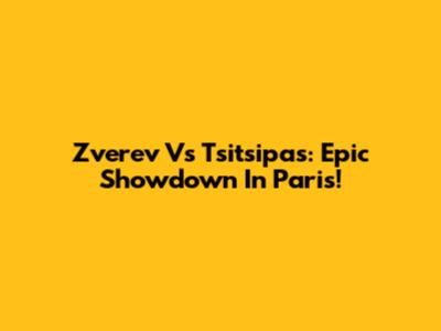 Zverev Vs Tsitsipas: Epic Showdown In Paris!